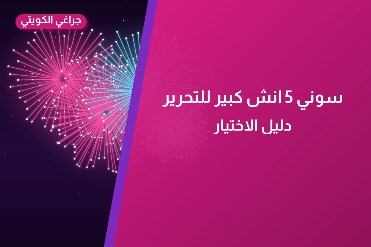 دليل سوني 5 انش كبير للتحرير: كل ما تحتاج معرفته قبل الطلب